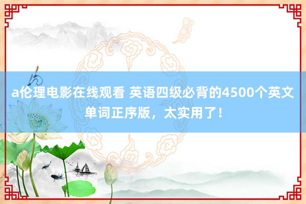 a伦理电影在线观看 英语四级必背的4500个英文单词正序版，太实用了！