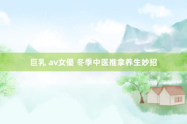 巨乳 av女優 冬季中医推拿养生妙招