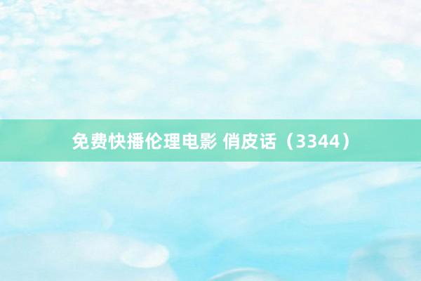 免费快播伦理电影 俏皮话（3344）