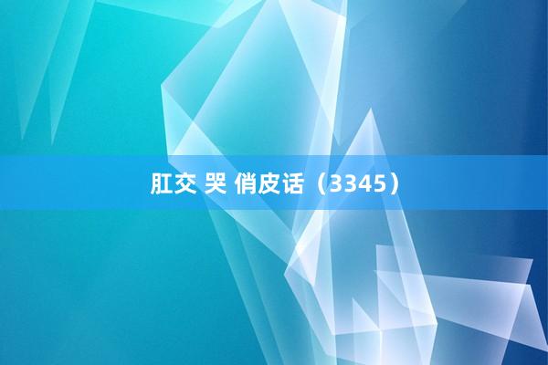 肛交 哭 俏皮话（3345）