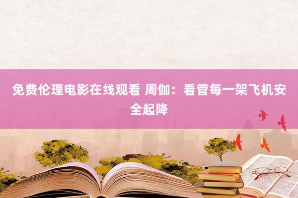 免费伦理电影在线观看 周伽：看管每一架飞机安全起降