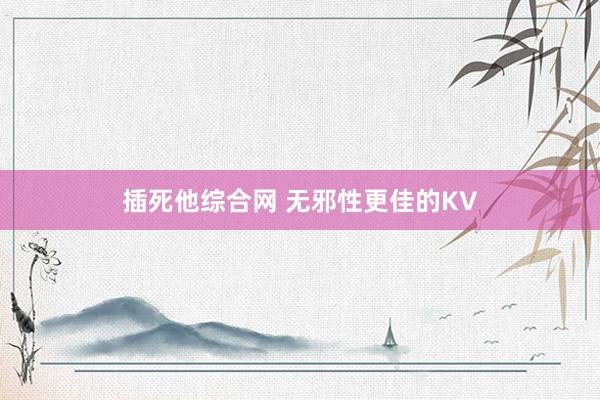插死他综合网 无邪性更佳的KV