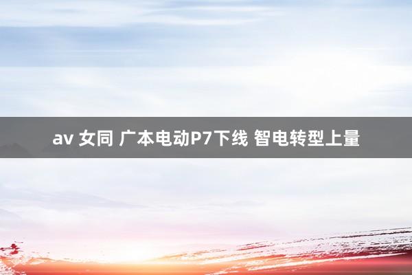av 女同 广本电动P7下线 智电转型上量