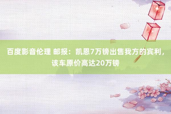 百度影音伦理 邮报：凯恩7万镑出售我方的宾利，该车原价高达20万镑