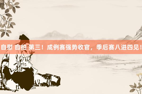 自慰 自拍 第三！成例赛强势收官，季后赛八进四见！