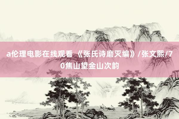 a伦理电影在线观看 《张氏诗磨灭编》/张文熙/70焦山望金山次韵