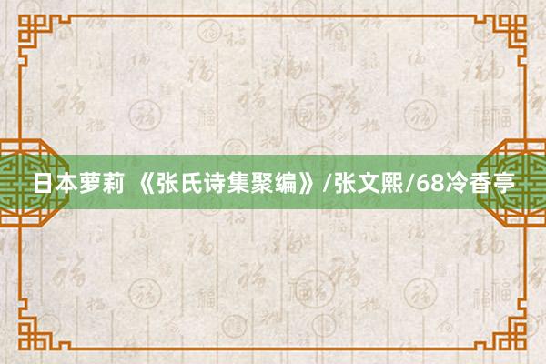 日本萝莉 《张氏诗集聚编》/张文熙/68冷香亭
