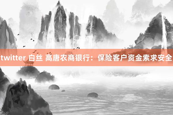 twitter 白丝 高唐农商银行：保险客户资金索求安全