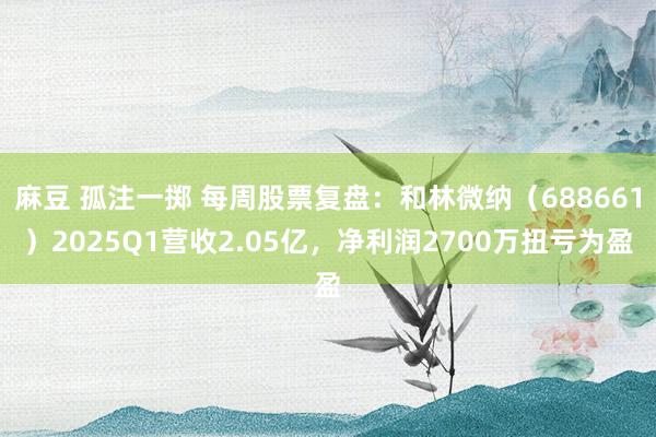 麻豆 孤注一掷 每周股票复盘：和林微纳（688661）2025Q1营收2.05亿，净利润2700万扭亏为盈