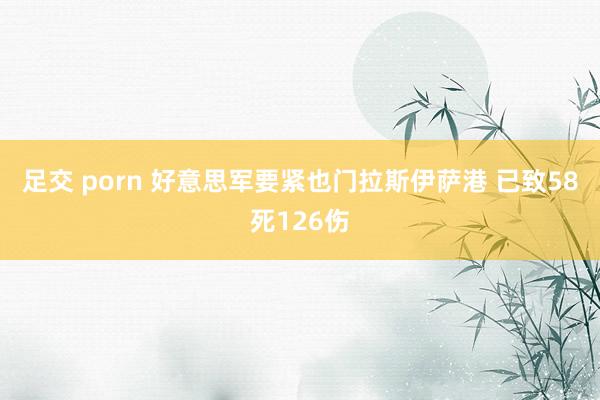 足交 porn 好意思军要紧也门拉斯伊萨港 已致58死126伤