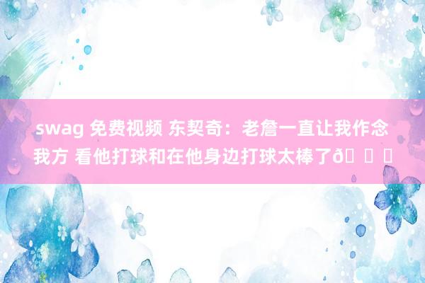 swag 免费视频 东契奇：老詹一直让我作念我方 看他打球和在他身边打球太棒了😁