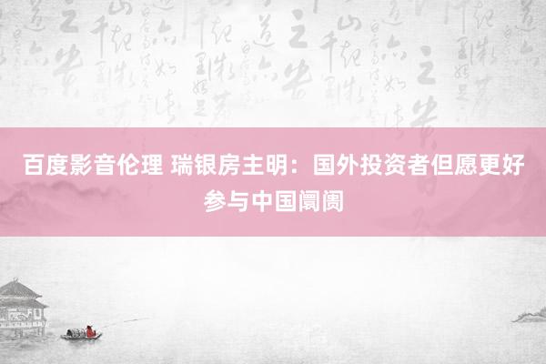 百度影音伦理 瑞银房主明：国外投资者但愿更好参与中国阛阓