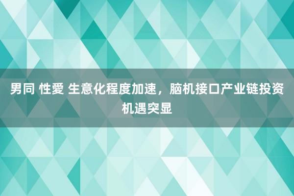 男同 性愛 生意化程度加速，脑机接口产业链投资机遇突显
