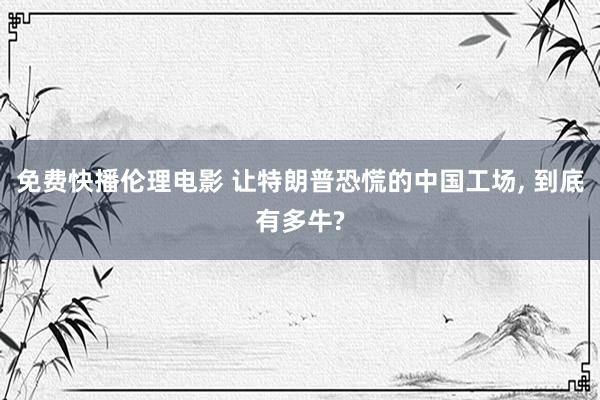 免费快播伦理电影 让特朗普恐慌的中国工场， 到底有多牛?