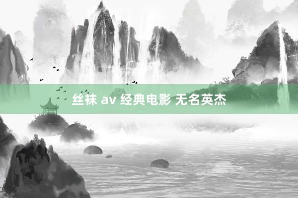 丝袜 av 经典电影 无名英杰