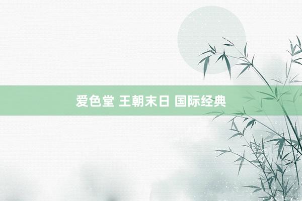 爱色堂 王朝末日 国际经典